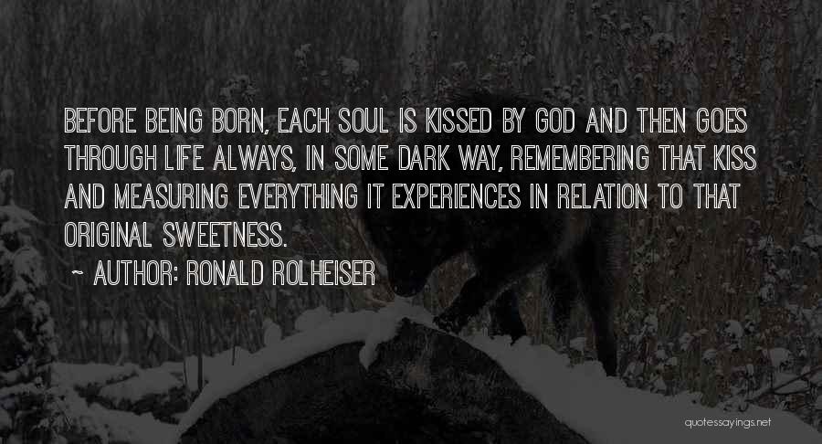 Ronald Rolheiser Quotes: Before Being Born, Each Soul Is Kissed By God And Then Goes Through Life Always, In Some Dark Way, Remembering