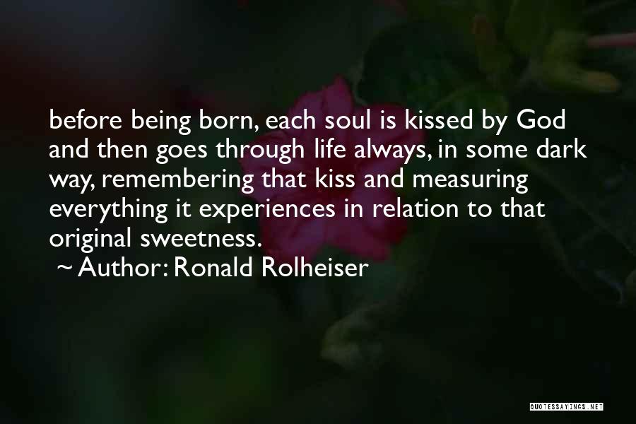 Ronald Rolheiser Quotes: Before Being Born, Each Soul Is Kissed By God And Then Goes Through Life Always, In Some Dark Way, Remembering