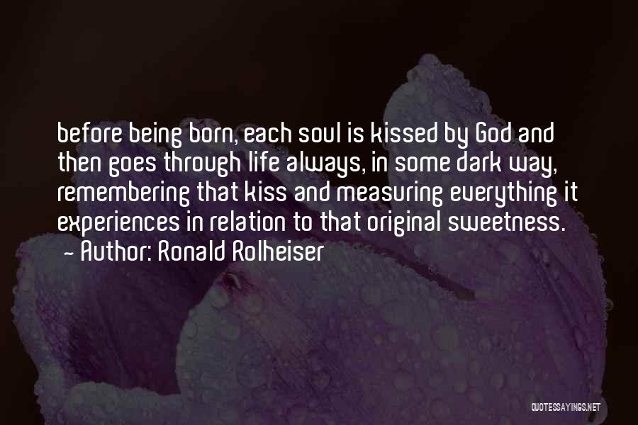 Ronald Rolheiser Quotes: Before Being Born, Each Soul Is Kissed By God And Then Goes Through Life Always, In Some Dark Way, Remembering