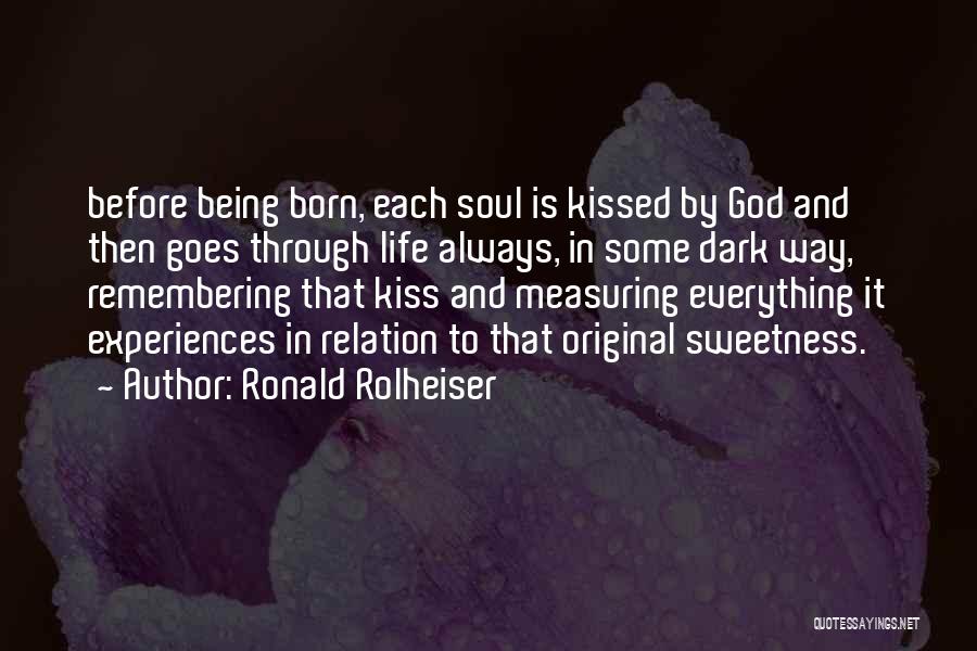 Ronald Rolheiser Quotes: Before Being Born, Each Soul Is Kissed By God And Then Goes Through Life Always, In Some Dark Way, Remembering