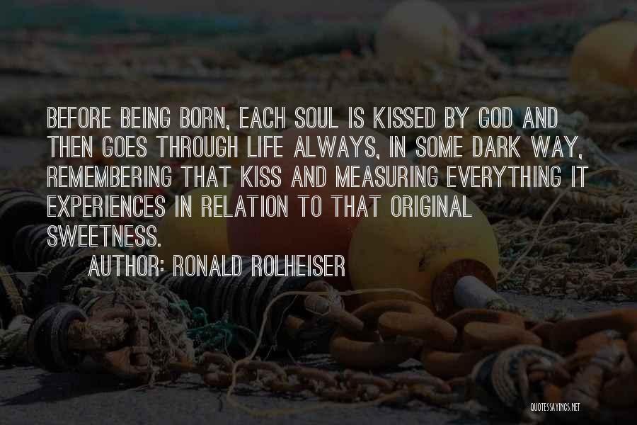 Ronald Rolheiser Quotes: Before Being Born, Each Soul Is Kissed By God And Then Goes Through Life Always, In Some Dark Way, Remembering