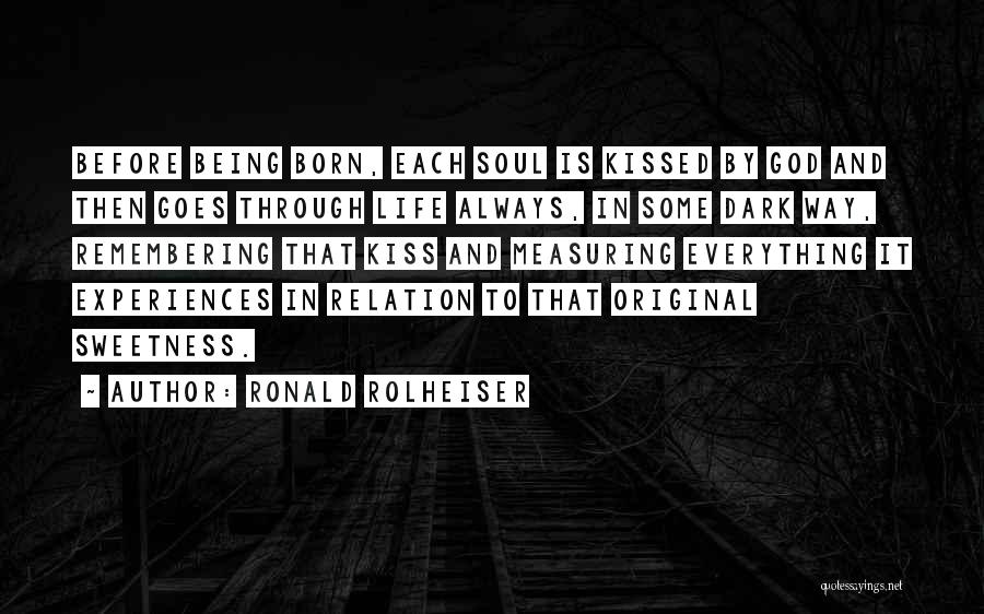 Ronald Rolheiser Quotes: Before Being Born, Each Soul Is Kissed By God And Then Goes Through Life Always, In Some Dark Way, Remembering