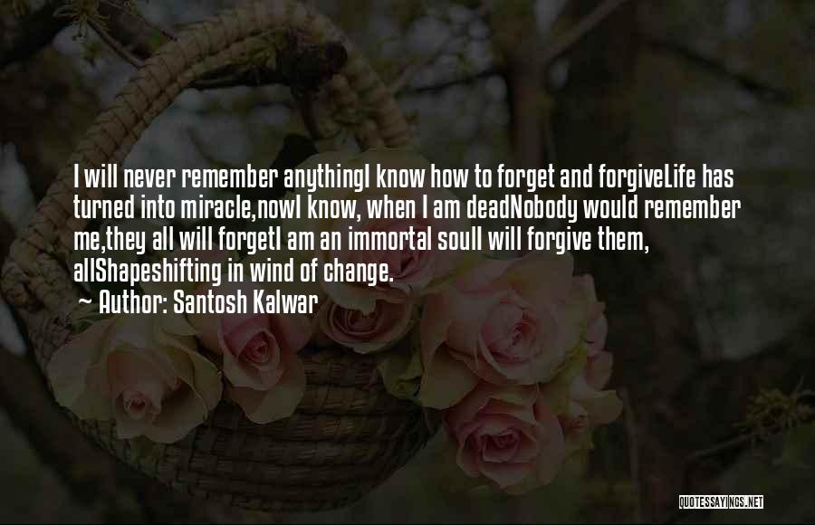 Santosh Kalwar Quotes: I Will Never Remember Anythingi Know How To Forget And Forgivelife Has Turned Into Miracle,nowi Know, When I Am Deadnobody