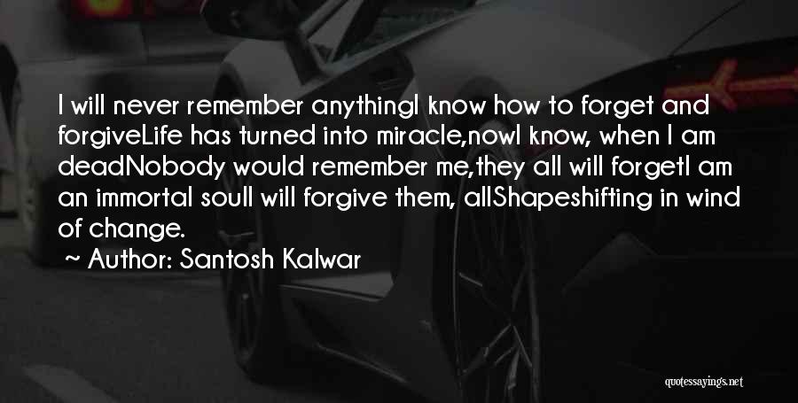 Santosh Kalwar Quotes: I Will Never Remember Anythingi Know How To Forget And Forgivelife Has Turned Into Miracle,nowi Know, When I Am Deadnobody