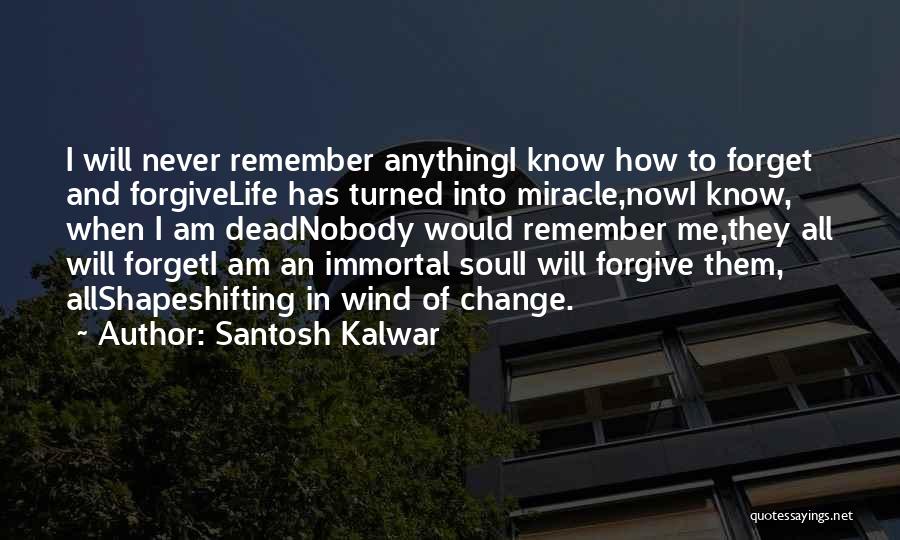 Santosh Kalwar Quotes: I Will Never Remember Anythingi Know How To Forget And Forgivelife Has Turned Into Miracle,nowi Know, When I Am Deadnobody