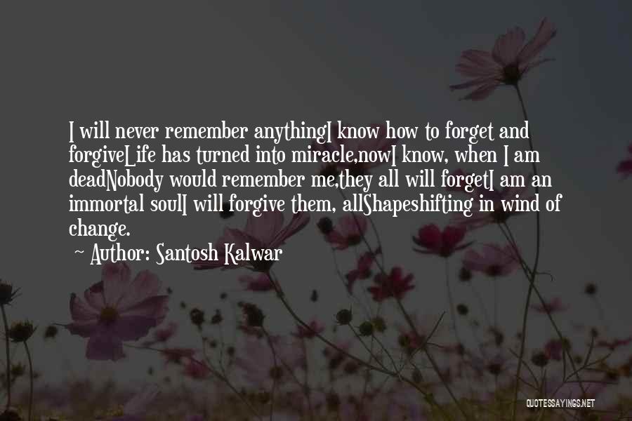 Santosh Kalwar Quotes: I Will Never Remember Anythingi Know How To Forget And Forgivelife Has Turned Into Miracle,nowi Know, When I Am Deadnobody