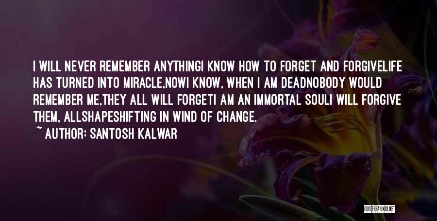 Santosh Kalwar Quotes: I Will Never Remember Anythingi Know How To Forget And Forgivelife Has Turned Into Miracle,nowi Know, When I Am Deadnobody