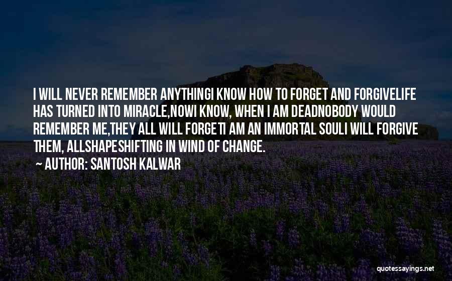 Santosh Kalwar Quotes: I Will Never Remember Anythingi Know How To Forget And Forgivelife Has Turned Into Miracle,nowi Know, When I Am Deadnobody