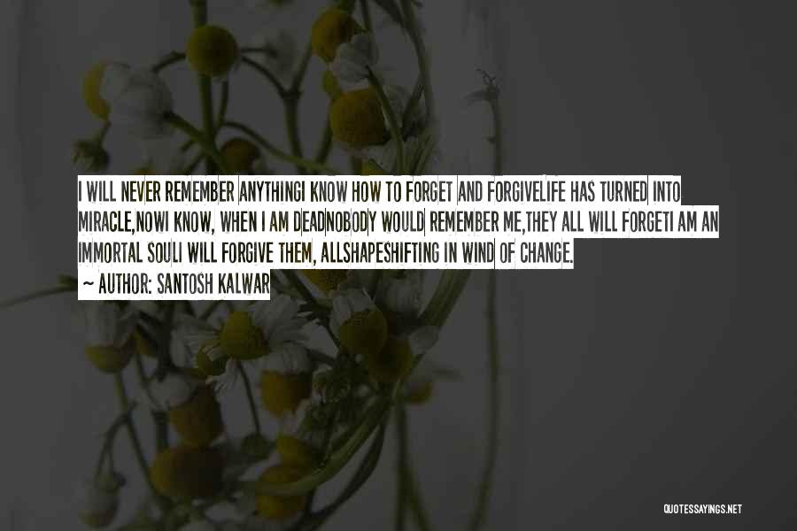 Santosh Kalwar Quotes: I Will Never Remember Anythingi Know How To Forget And Forgivelife Has Turned Into Miracle,nowi Know, When I Am Deadnobody