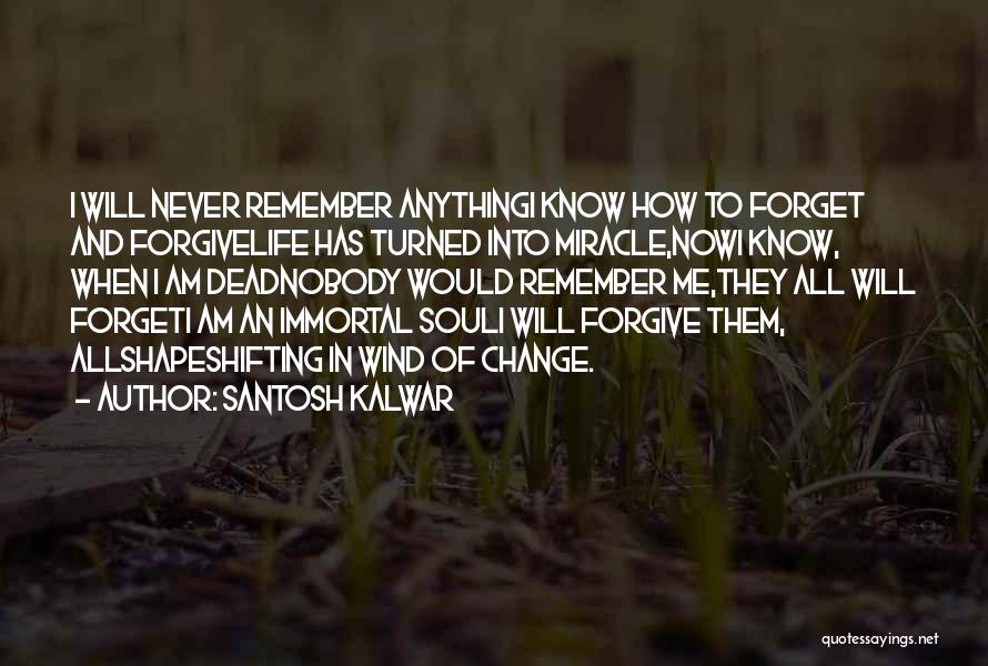 Santosh Kalwar Quotes: I Will Never Remember Anythingi Know How To Forget And Forgivelife Has Turned Into Miracle,nowi Know, When I Am Deadnobody