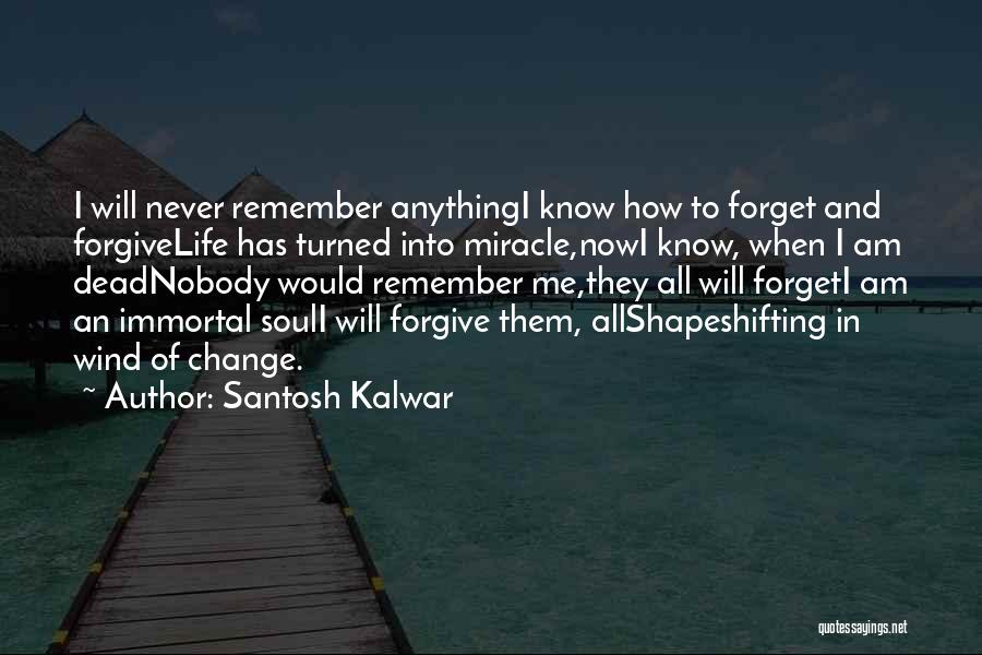 Santosh Kalwar Quotes: I Will Never Remember Anythingi Know How To Forget And Forgivelife Has Turned Into Miracle,nowi Know, When I Am Deadnobody