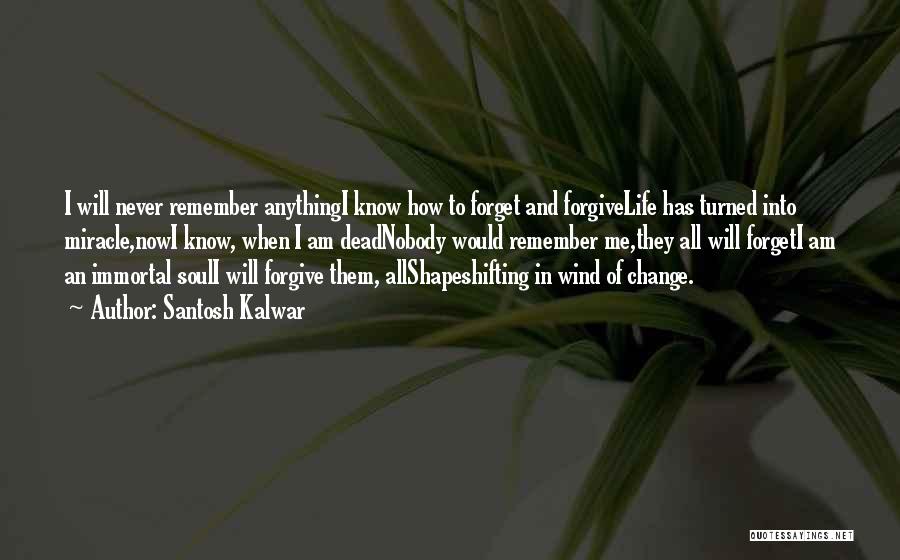 Santosh Kalwar Quotes: I Will Never Remember Anythingi Know How To Forget And Forgivelife Has Turned Into Miracle,nowi Know, When I Am Deadnobody