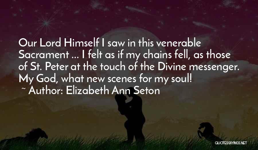 Elizabeth Ann Seton Quotes: Our Lord Himself I Saw In This Venerable Sacrament ... I Felt As If My Chains Fell, As Those Of