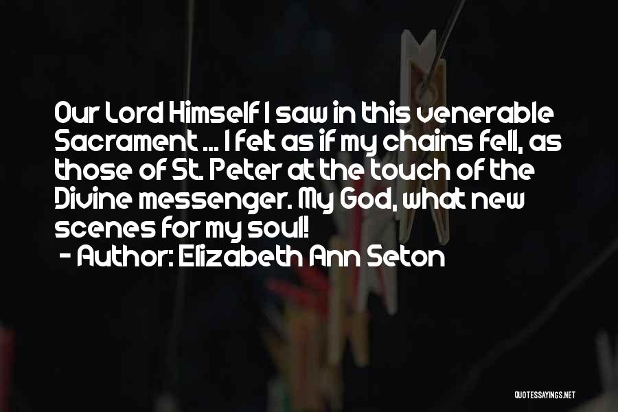 Elizabeth Ann Seton Quotes: Our Lord Himself I Saw In This Venerable Sacrament ... I Felt As If My Chains Fell, As Those Of