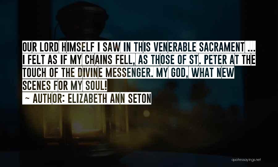 Elizabeth Ann Seton Quotes: Our Lord Himself I Saw In This Venerable Sacrament ... I Felt As If My Chains Fell, As Those Of