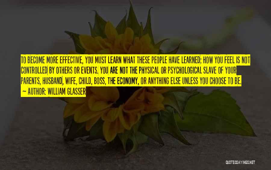 William Glasser Quotes: To Become More Effective, You Must Learn What These People Have Learned: How You Feel Is Not Controlled By Others