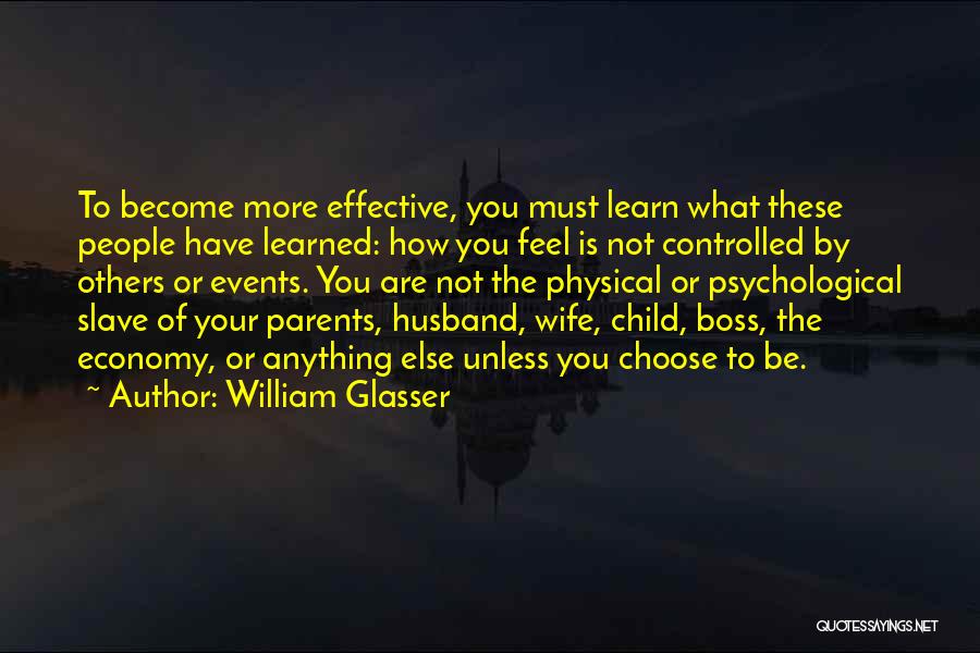 William Glasser Quotes: To Become More Effective, You Must Learn What These People Have Learned: How You Feel Is Not Controlled By Others