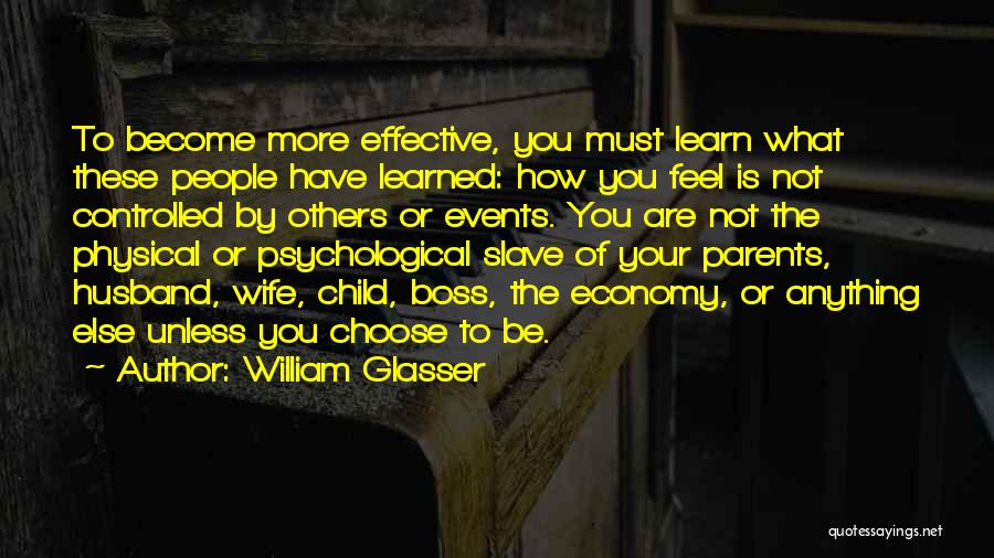 William Glasser Quotes: To Become More Effective, You Must Learn What These People Have Learned: How You Feel Is Not Controlled By Others