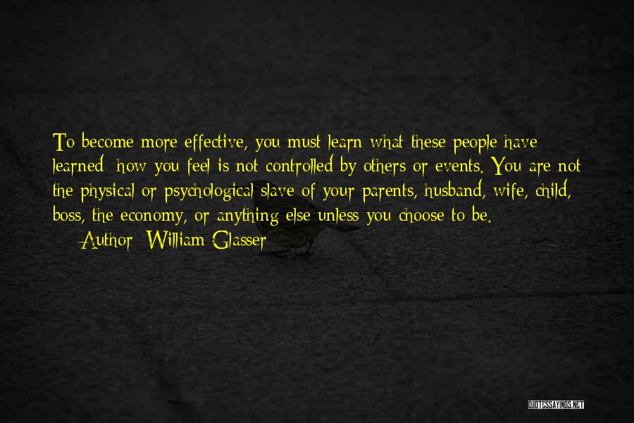 William Glasser Quotes: To Become More Effective, You Must Learn What These People Have Learned: How You Feel Is Not Controlled By Others