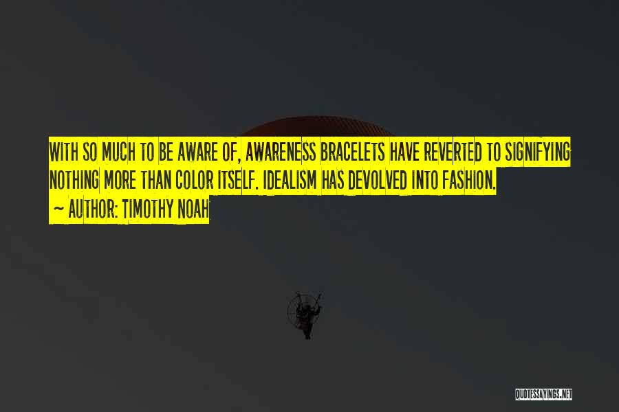 Timothy Noah Quotes: With So Much To Be Aware Of, Awareness Bracelets Have Reverted To Signifying Nothing More Than Color Itself. Idealism Has