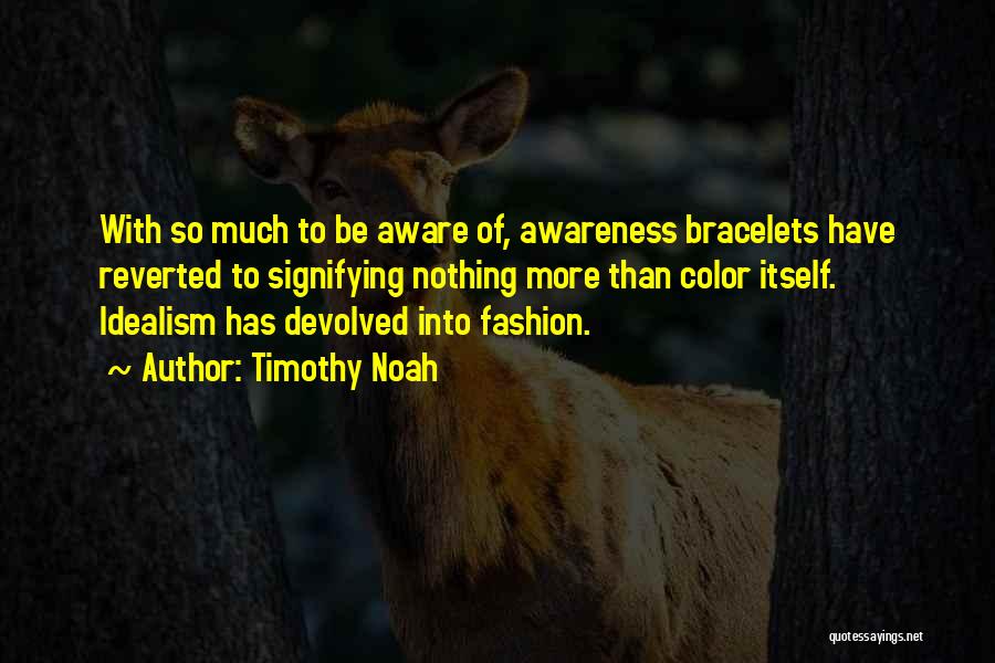 Timothy Noah Quotes: With So Much To Be Aware Of, Awareness Bracelets Have Reverted To Signifying Nothing More Than Color Itself. Idealism Has