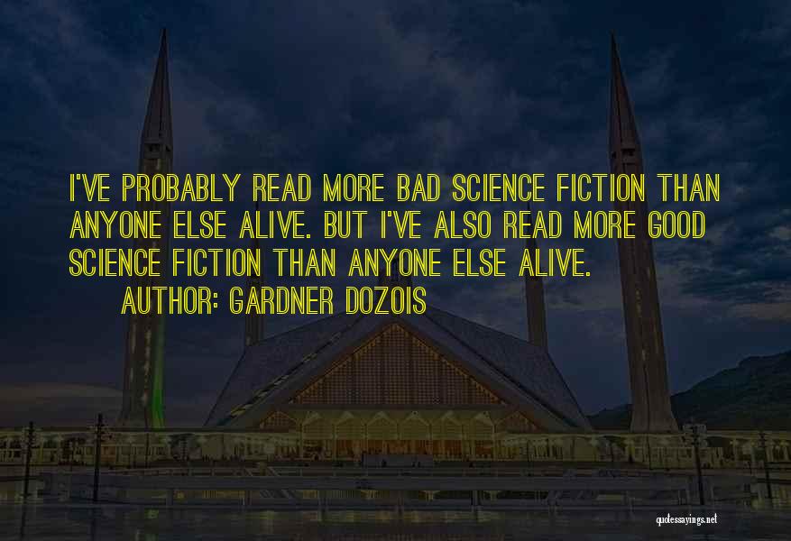 Gardner Dozois Quotes: I've Probably Read More Bad Science Fiction Than Anyone Else Alive. But I've Also Read More Good Science Fiction Than