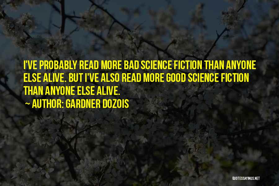 Gardner Dozois Quotes: I've Probably Read More Bad Science Fiction Than Anyone Else Alive. But I've Also Read More Good Science Fiction Than