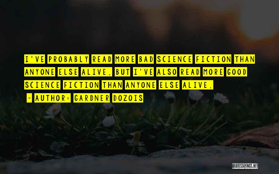 Gardner Dozois Quotes: I've Probably Read More Bad Science Fiction Than Anyone Else Alive. But I've Also Read More Good Science Fiction Than