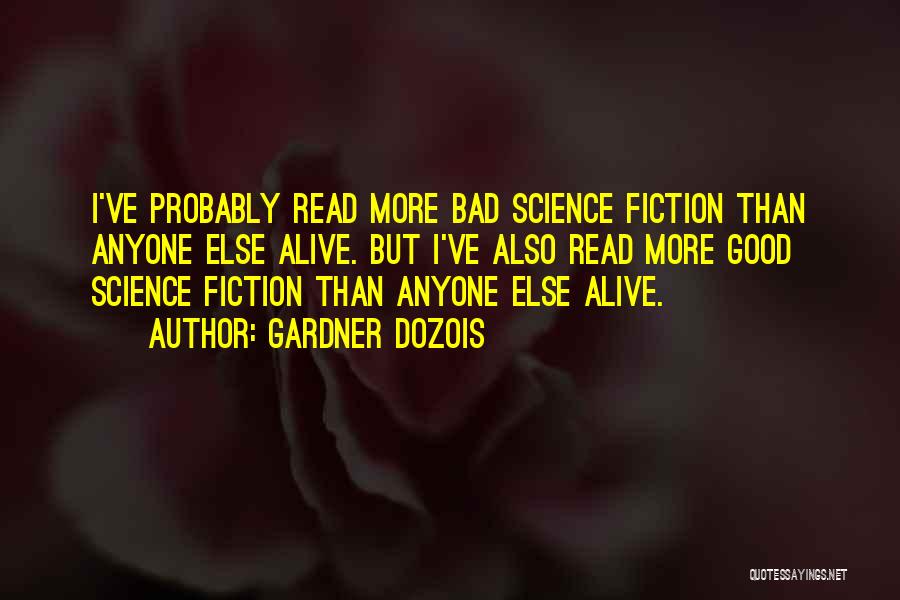 Gardner Dozois Quotes: I've Probably Read More Bad Science Fiction Than Anyone Else Alive. But I've Also Read More Good Science Fiction Than