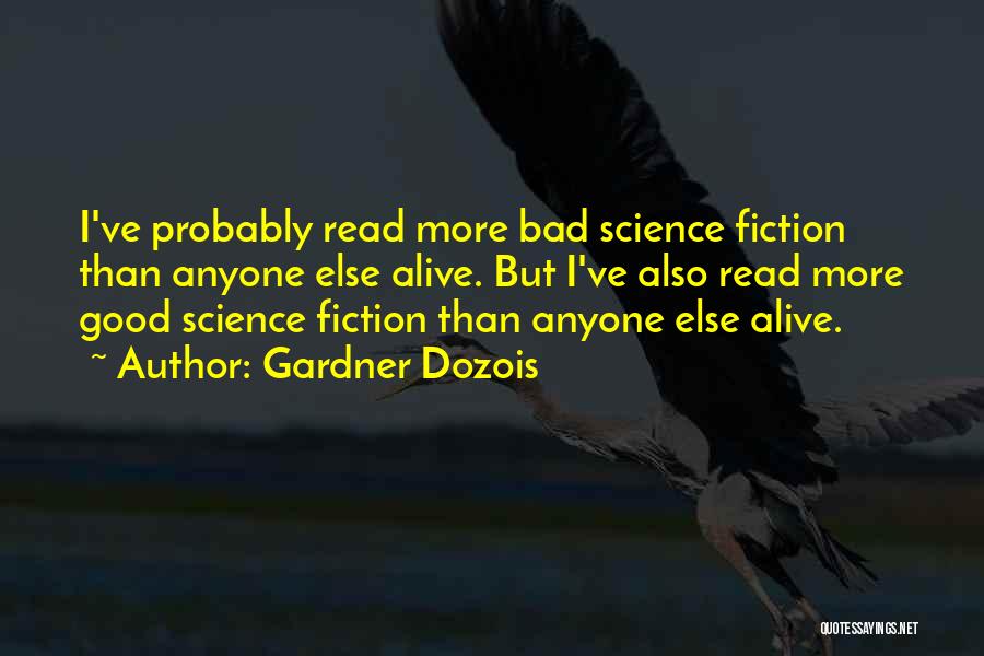Gardner Dozois Quotes: I've Probably Read More Bad Science Fiction Than Anyone Else Alive. But I've Also Read More Good Science Fiction Than