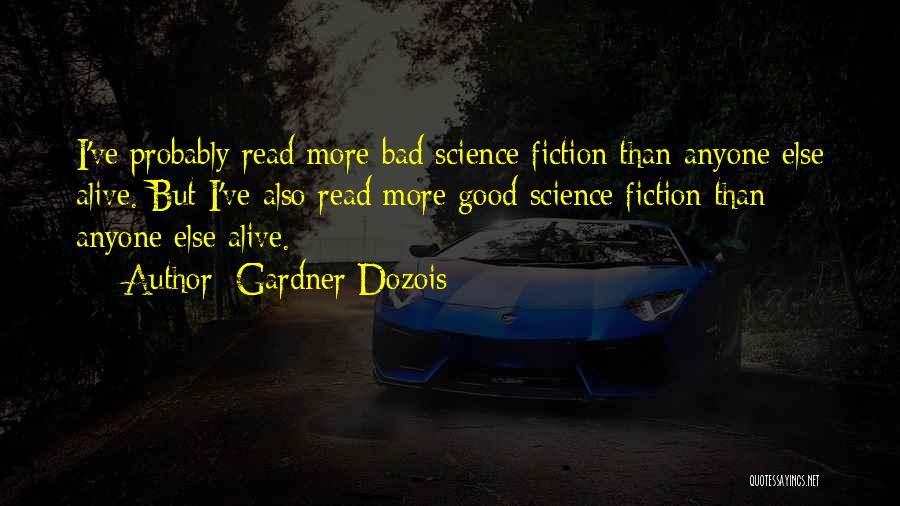 Gardner Dozois Quotes: I've Probably Read More Bad Science Fiction Than Anyone Else Alive. But I've Also Read More Good Science Fiction Than