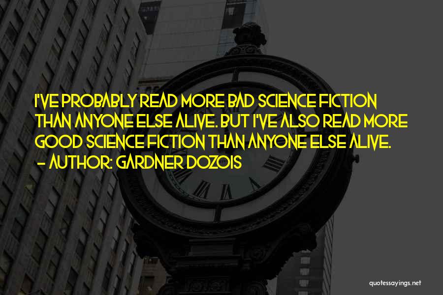 Gardner Dozois Quotes: I've Probably Read More Bad Science Fiction Than Anyone Else Alive. But I've Also Read More Good Science Fiction Than