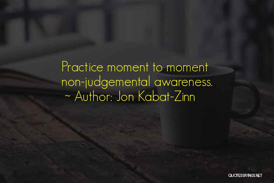 Jon Kabat-Zinn Quotes: Practice Moment To Moment Non-judgemental Awareness.