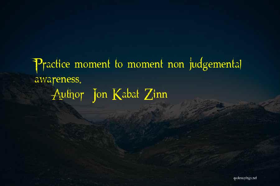 Jon Kabat-Zinn Quotes: Practice Moment To Moment Non-judgemental Awareness.