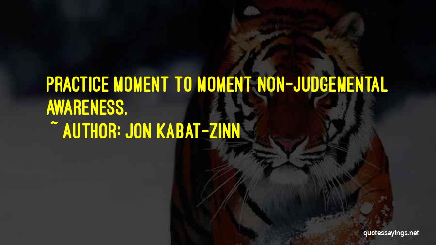 Jon Kabat-Zinn Quotes: Practice Moment To Moment Non-judgemental Awareness.