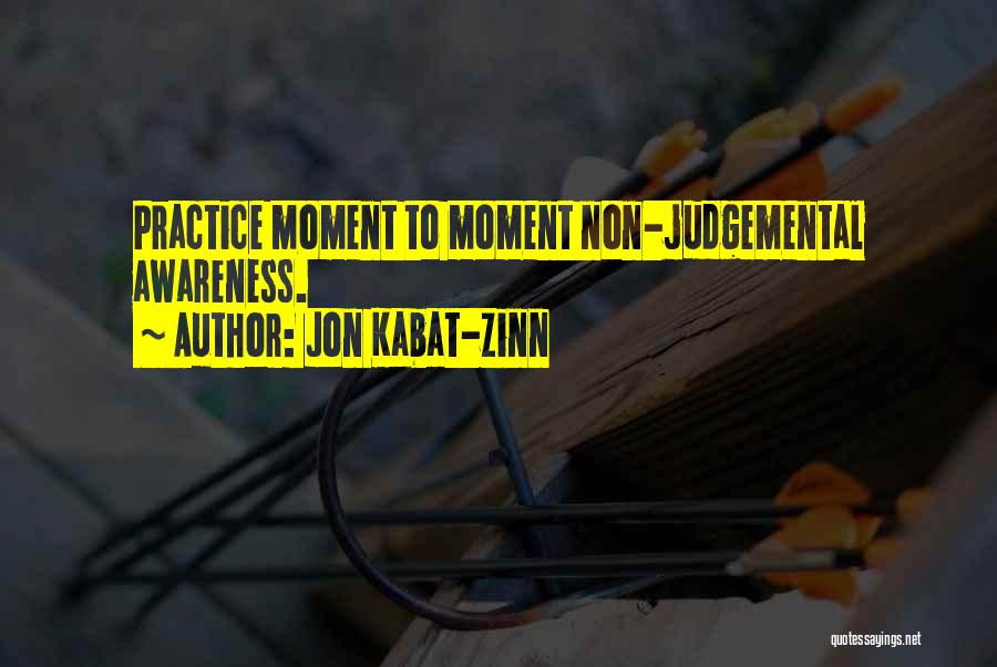 Jon Kabat-Zinn Quotes: Practice Moment To Moment Non-judgemental Awareness.