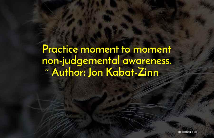 Jon Kabat-Zinn Quotes: Practice Moment To Moment Non-judgemental Awareness.