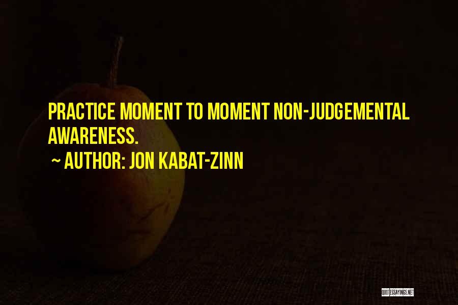 Jon Kabat-Zinn Quotes: Practice Moment To Moment Non-judgemental Awareness.