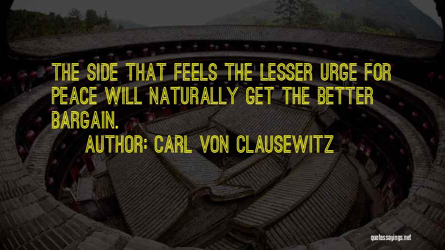 Carl Von Clausewitz Quotes: The Side That Feels The Lesser Urge For Peace Will Naturally Get The Better Bargain.