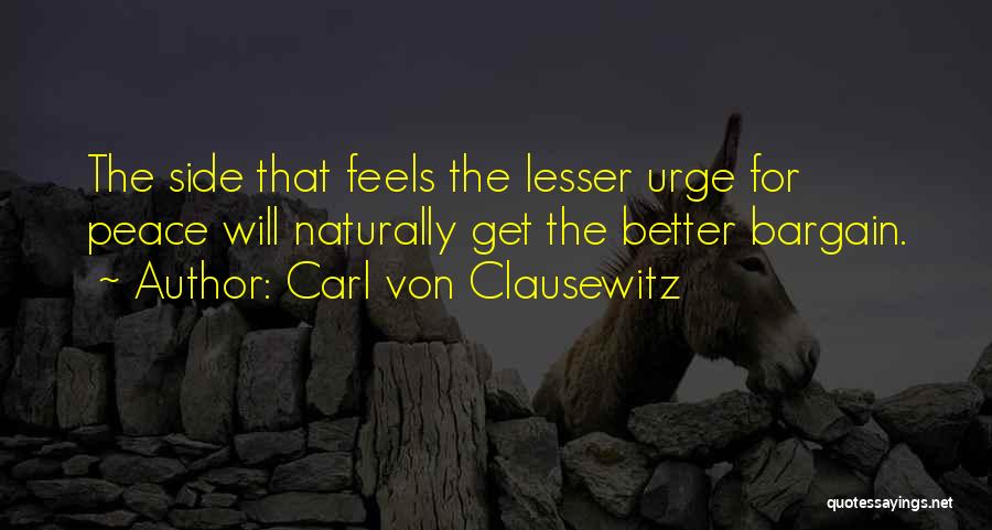 Carl Von Clausewitz Quotes: The Side That Feels The Lesser Urge For Peace Will Naturally Get The Better Bargain.