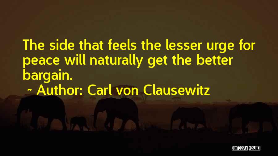 Carl Von Clausewitz Quotes: The Side That Feels The Lesser Urge For Peace Will Naturally Get The Better Bargain.