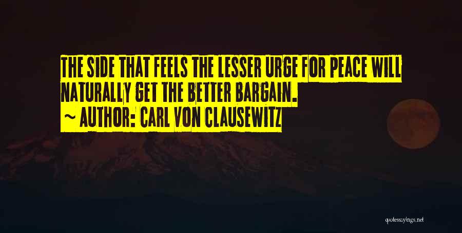 Carl Von Clausewitz Quotes: The Side That Feels The Lesser Urge For Peace Will Naturally Get The Better Bargain.