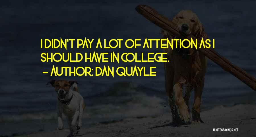 Dan Quayle Quotes: I Didn't Pay A Lot Of Attention As I Should Have In College.