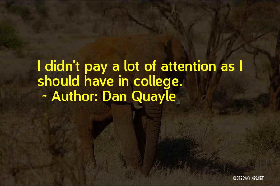 Dan Quayle Quotes: I Didn't Pay A Lot Of Attention As I Should Have In College.