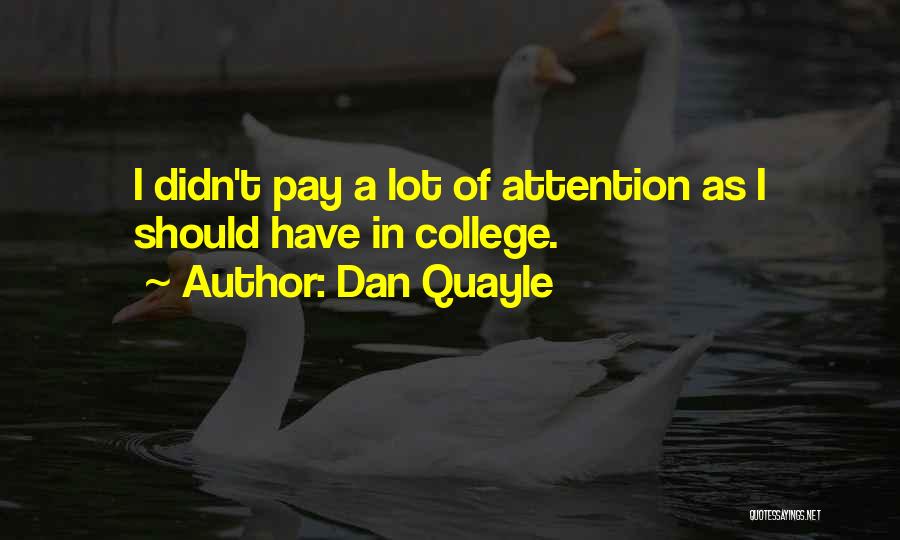 Dan Quayle Quotes: I Didn't Pay A Lot Of Attention As I Should Have In College.