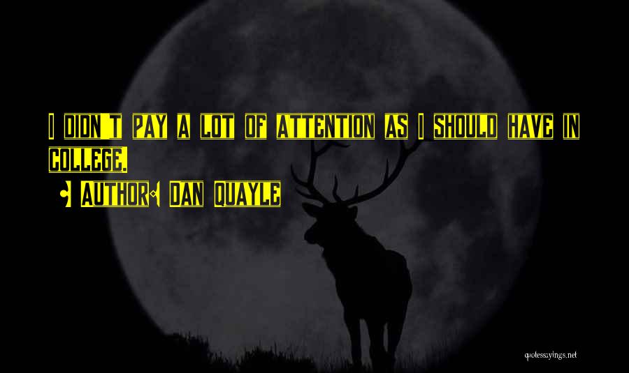 Dan Quayle Quotes: I Didn't Pay A Lot Of Attention As I Should Have In College.