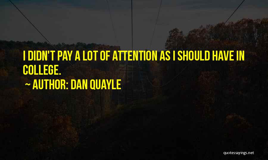 Dan Quayle Quotes: I Didn't Pay A Lot Of Attention As I Should Have In College.