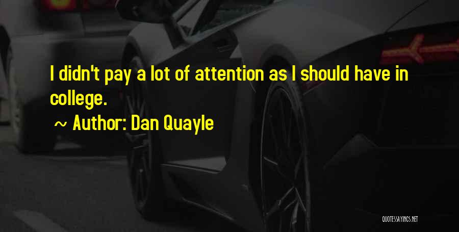 Dan Quayle Quotes: I Didn't Pay A Lot Of Attention As I Should Have In College.