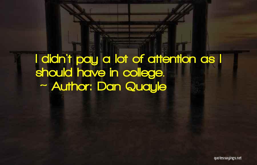 Dan Quayle Quotes: I Didn't Pay A Lot Of Attention As I Should Have In College.
