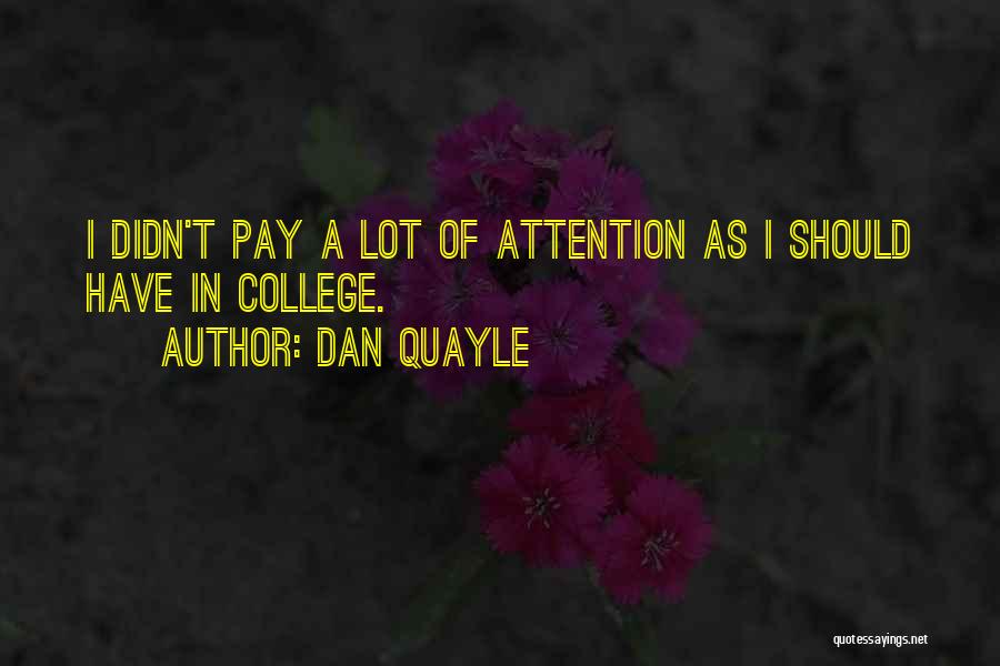 Dan Quayle Quotes: I Didn't Pay A Lot Of Attention As I Should Have In College.